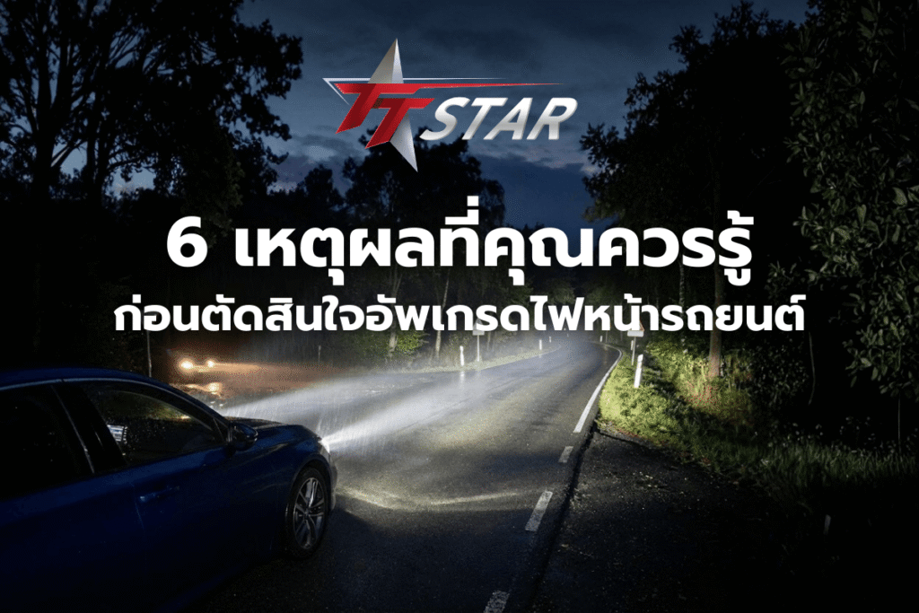 6 เหตุผลที่คุณควรรู้ก่อนตัดสินใจอัพเกรดไฟหน้ารถยนต์