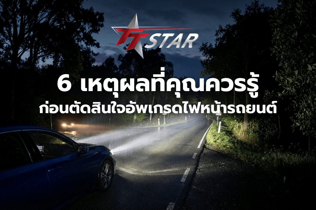 6 เหตุผลที่คุณควรรู้ก่อนตัดสินใจอัพเกรดไฟหน้ารถยนต์