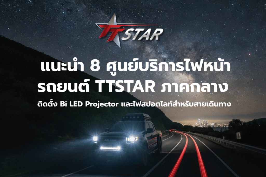 แนะนำ 8 ศูนย์บริการไฟหน้ารถยนต์ TTSTAR ภาคกลาง ติดตั้ง Bi LED Projector และไฟสปอตไลท์สำหรับสายเดินทาง