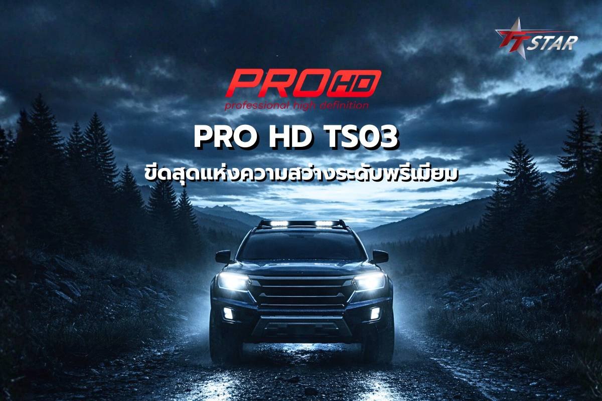 PRO HD TS03 ขีดสุดแห่งความสว่างระดับพรีเมียม พลังแสงที่เหนือกว่าทุกการคาดหมาย