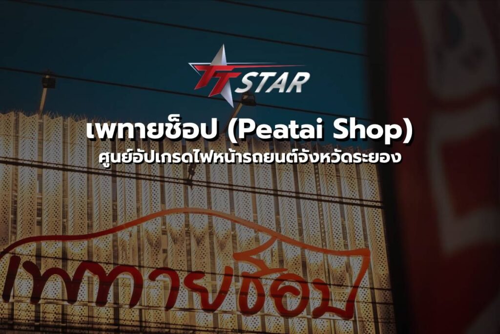 เพทายช็อป (Peatai shop) สาขาใหม่ในเครือ TT Star Thailand พร้อมให้บริการอัปเกรดไฟหน้า LED, Bi-LED และอุปกรณ์แต่งรถคุณภาพสูง มาตรฐานมืออาชีพ