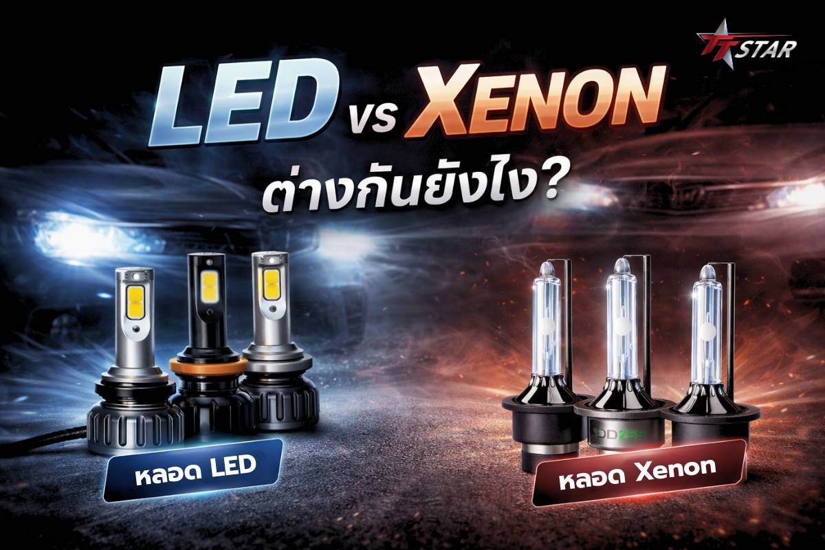 LED vs Xenon_1.1 LED และ Xenon ต่างกันยังไง? เจาะลึกข้อดี-ข้อเสีย เลือกแบบไหนให้ "ตา" รถคุณสว่างจบที่สุด